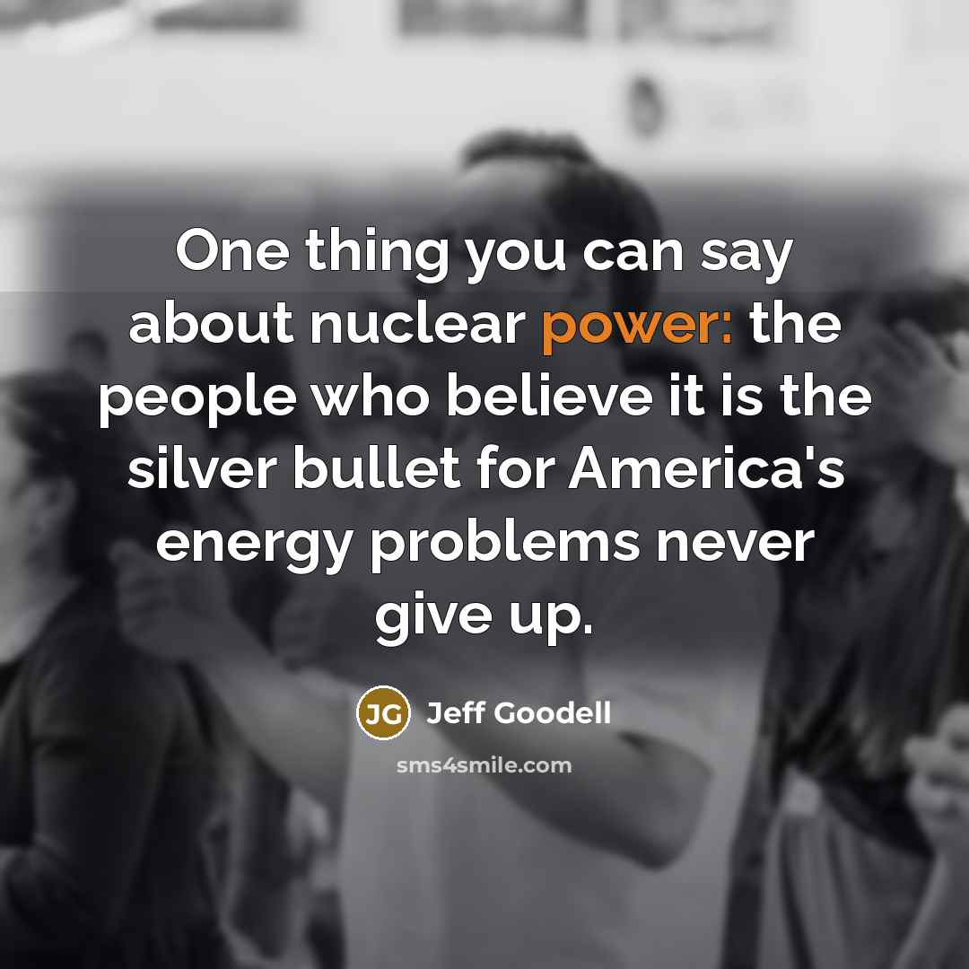 “One thing you can say about nuclear power: the people…” quote by Jeff Goodell