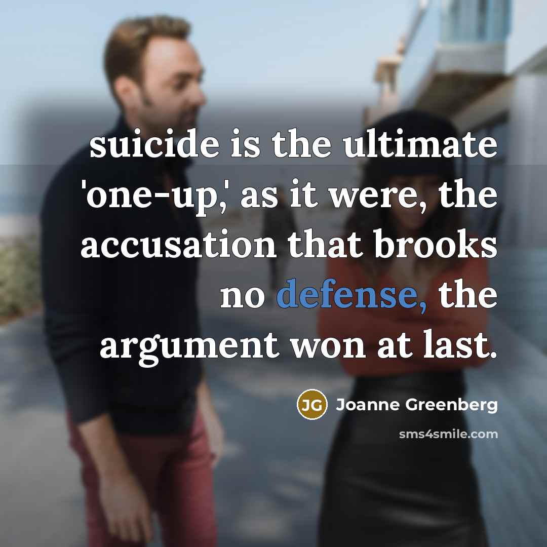 “suicide is the ultimate 'one-up,' as it were, the accusation…” quote by Joanne Greenberg