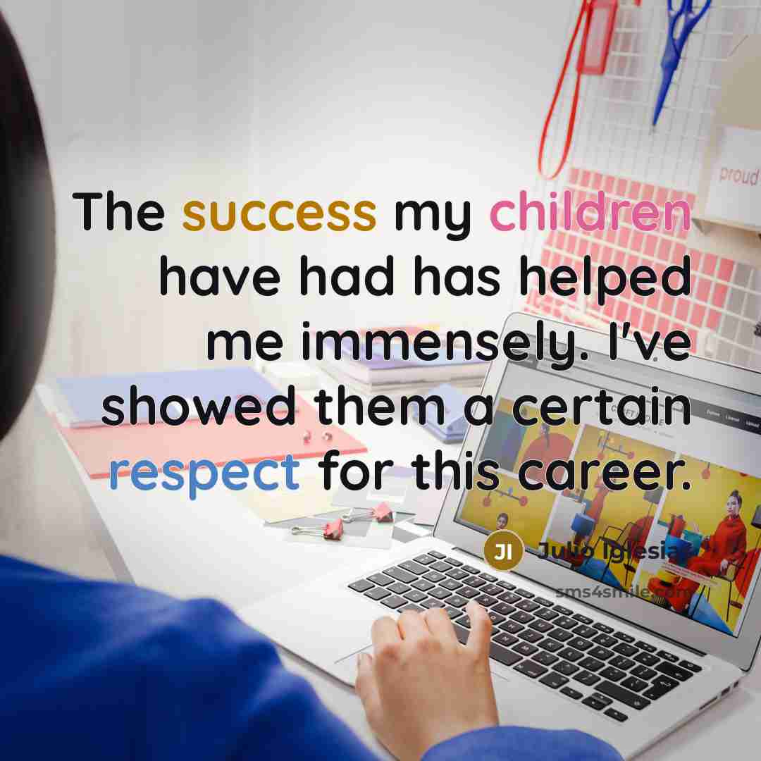 “The success my children have had has helped me immensely.…” quote by Julio Iglesias