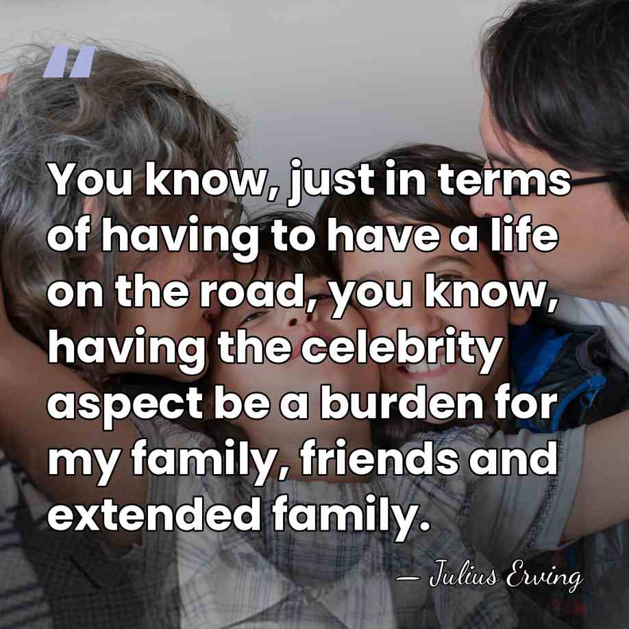 You know, just in terms of having to have a life on&hellip; - Julius Erving