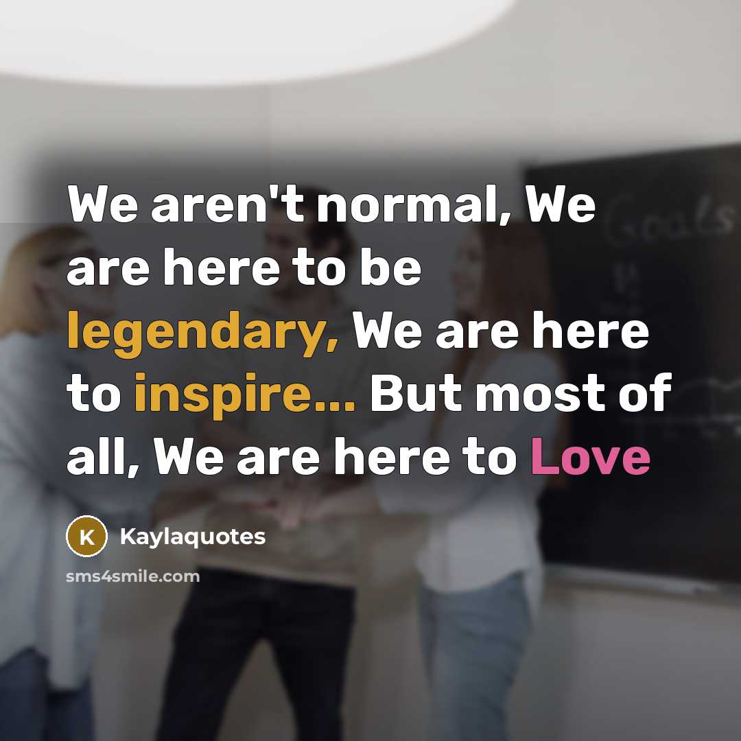“We aren't normal, We are here to be legendary, We…” quote by Kaylaquotes