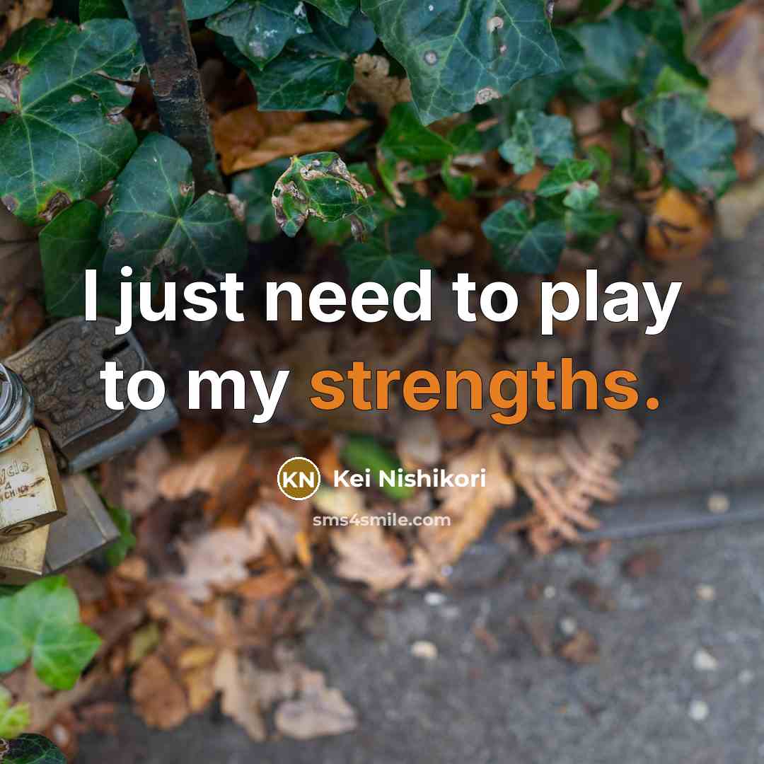 “I just need to play to my strengths.” quote by Kei Nishikori