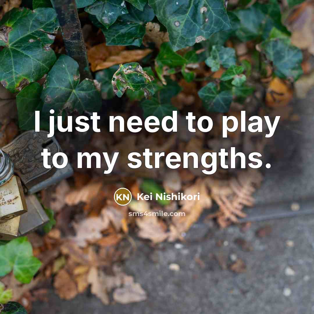 “I just need to play to my strengths.…” quote by Kei Nishikori