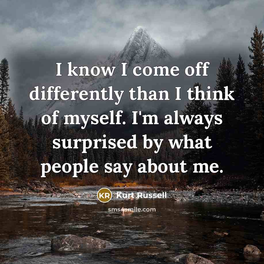 “I know I come off differently than I think of…” quote by Kurt Russell