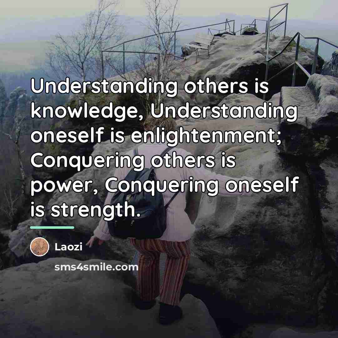 “Understanding others is knowledge, Understanding oneself is enlightenment; Conquering others…” quote by Laozi