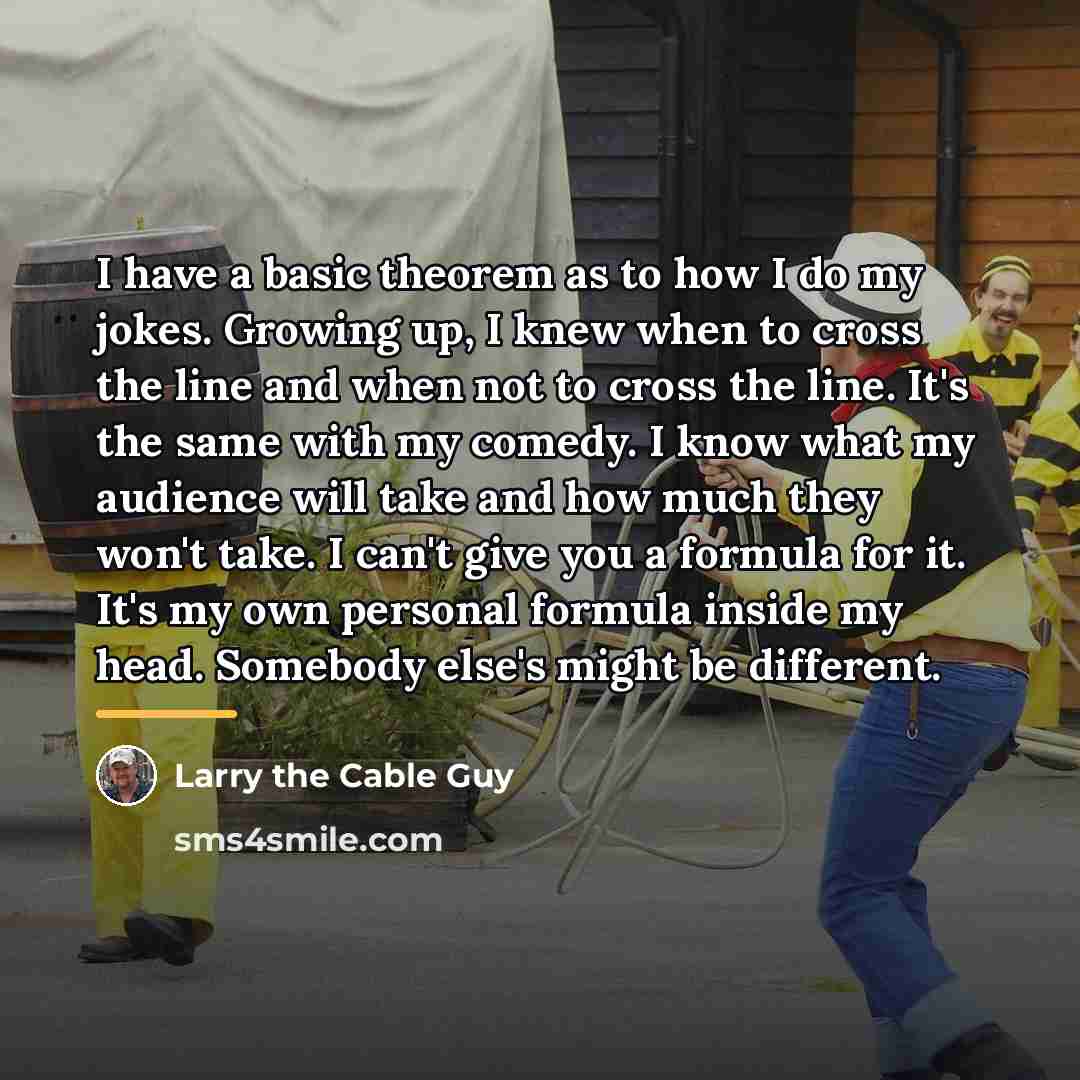 “I have a basic theorem as to how I do…” quote by Larry the Cable Guy