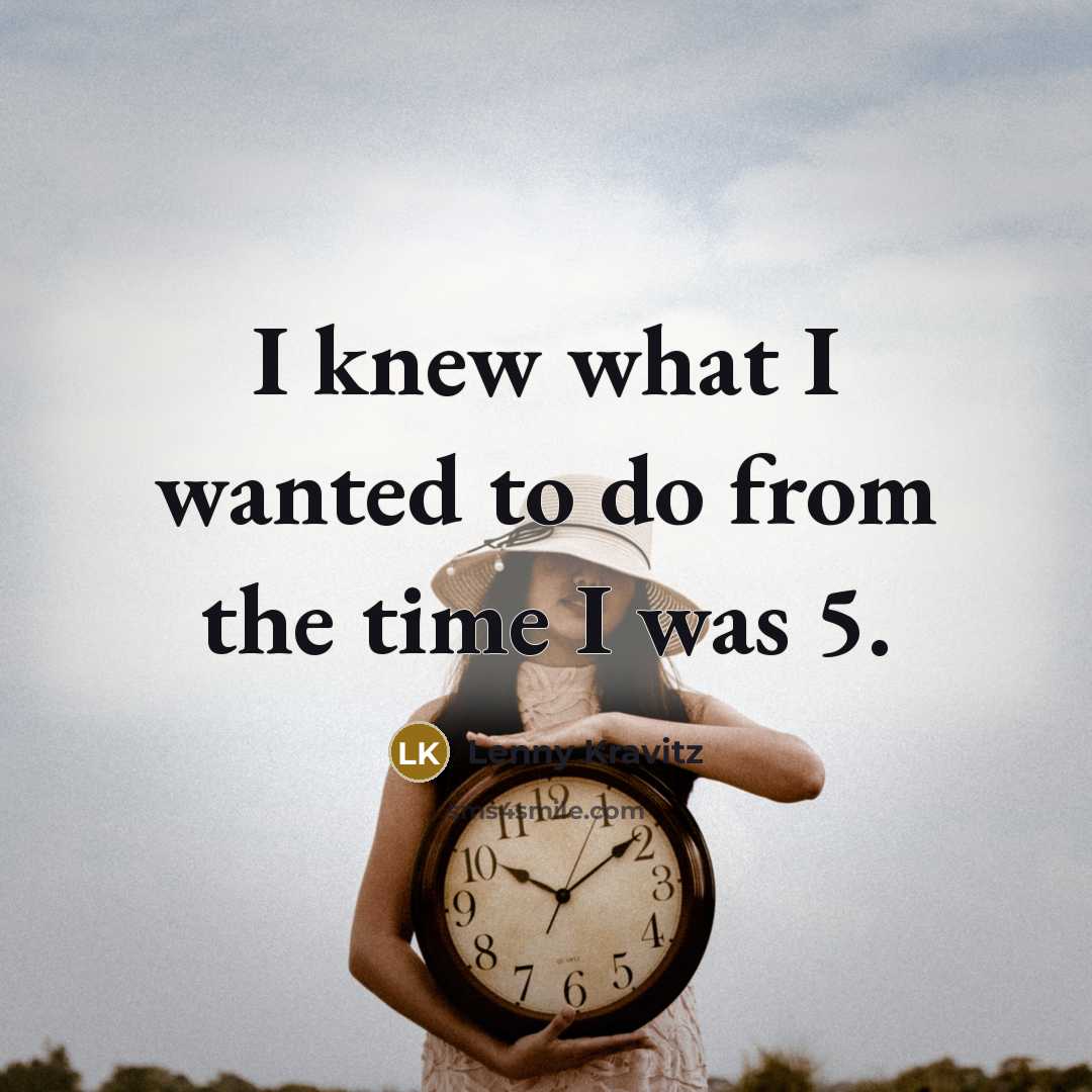 “I knew what I wanted to do from the time…” quote by Lenny Kravitz