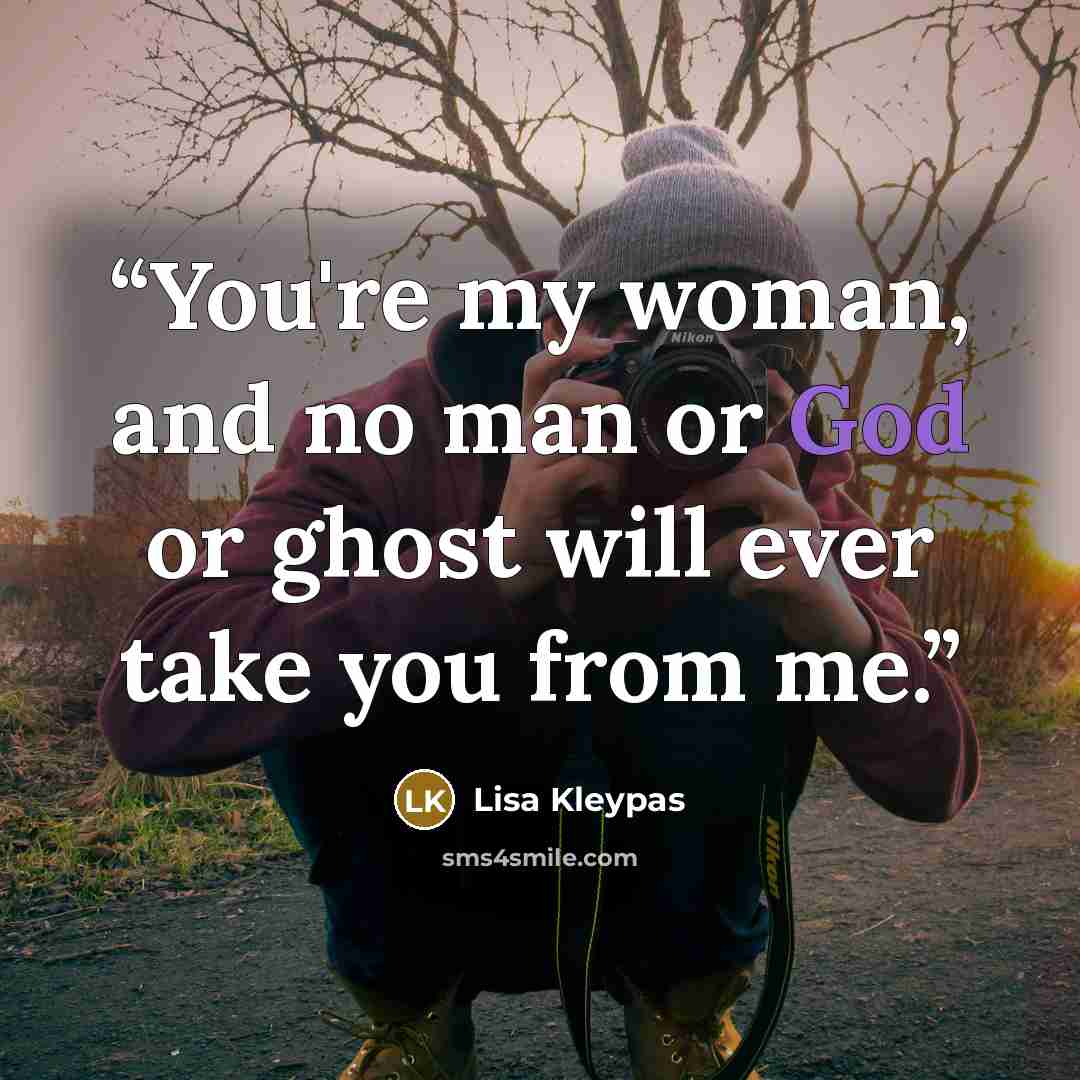 “You're my woman, and no man or God or ghost will ever take you from me.” quote by Lisa Kleypas