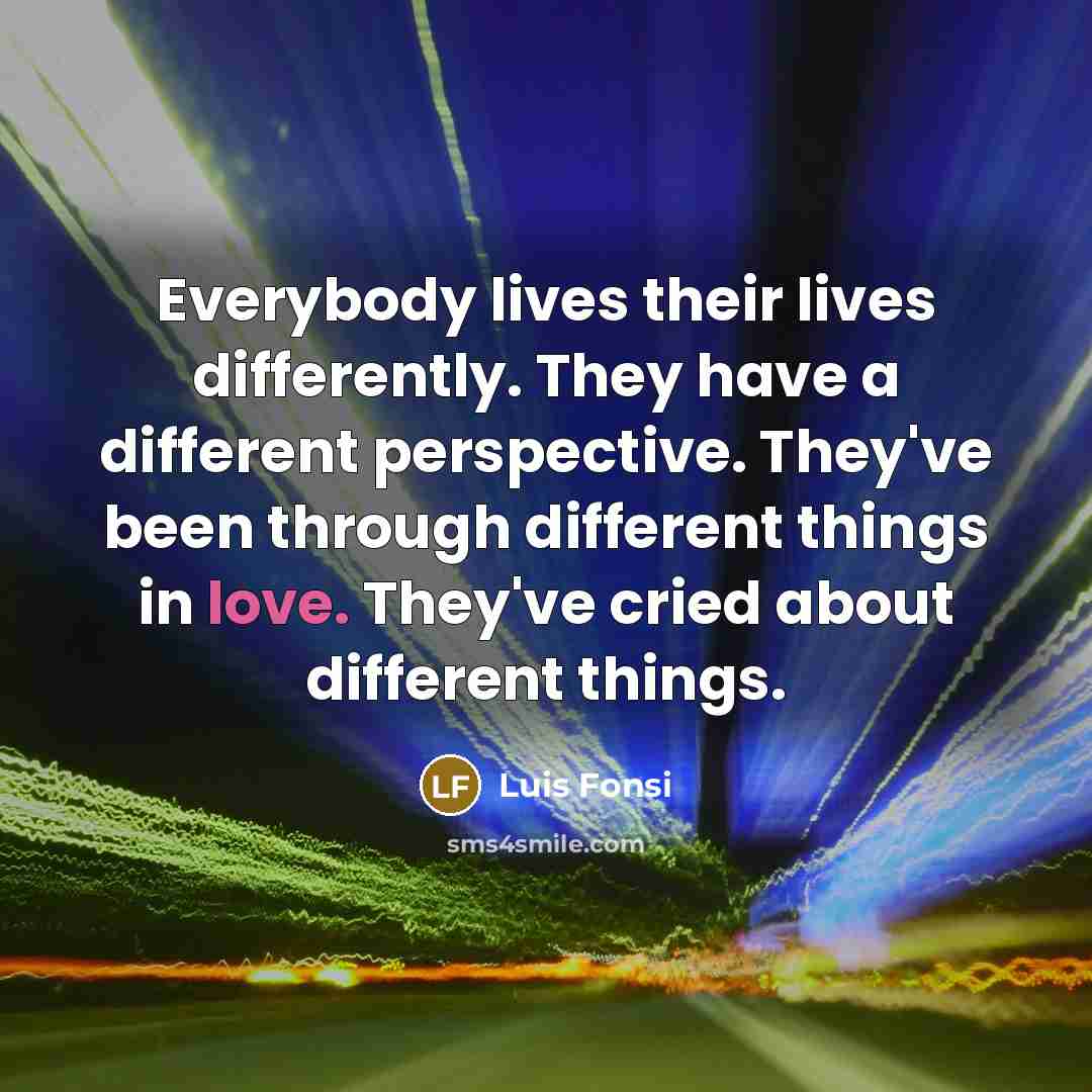 “Everybody lives their lives differently. They have a different perspective.…” quote by Luis Fonsi