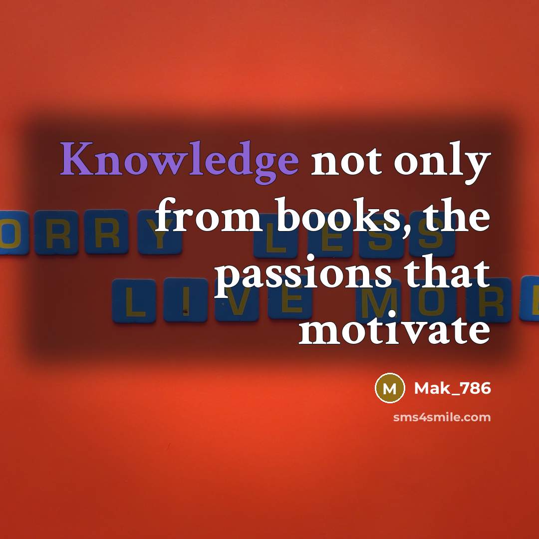 “Knowledge not only from books, the passions that motivate…” quote by Mak_786