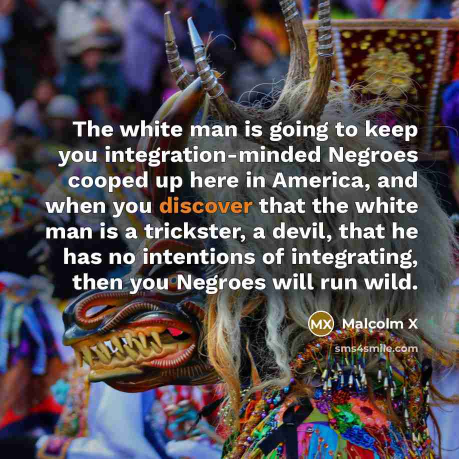 “The white man is going to keep you integration-minded Negroes…” quote by Malcolm X