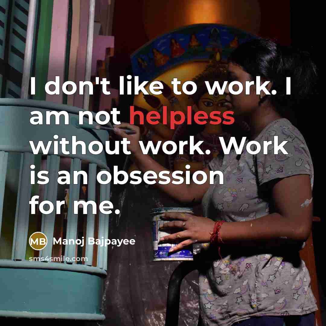 “I don't like to work. I am not helpless without…” quote by Manoj Bajpayee