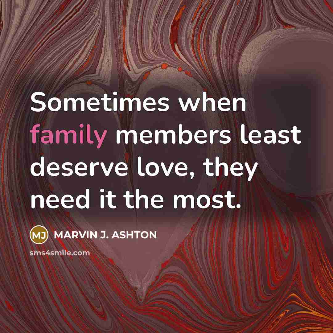 “Sometimes when family members least deserve love, they need it…” quote by Marvin J. Ashton