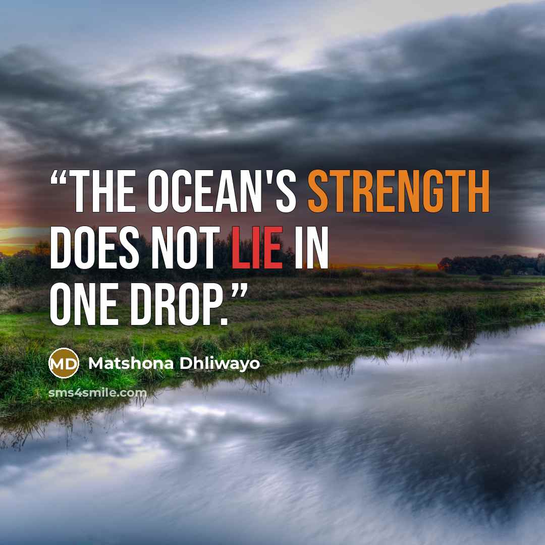 “The ocean's strength does not lie in one drop.” quote by Matshona Dhliwayo