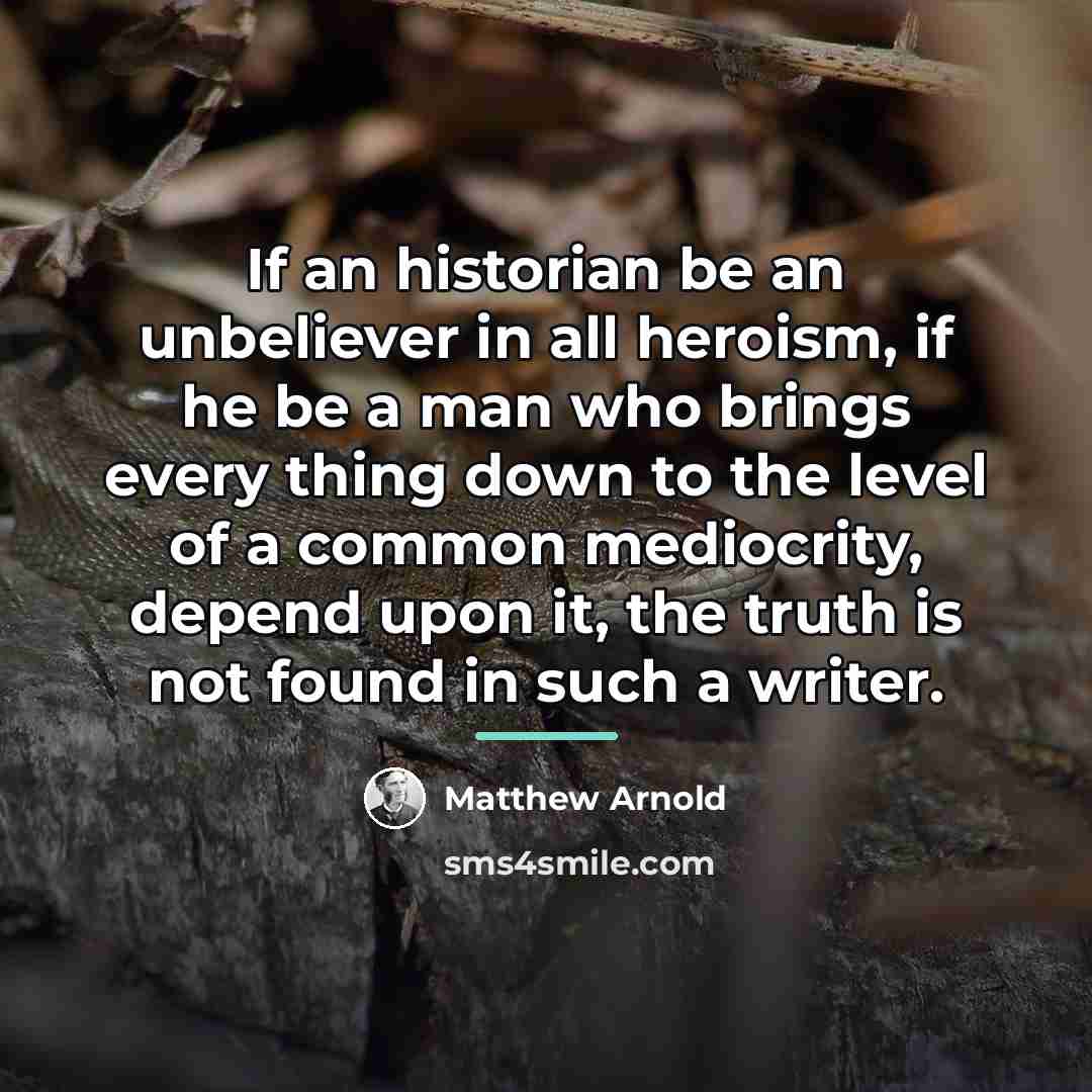 “If an historian be an unbeliever in all heroism, if…” quote by Matthew Arnold