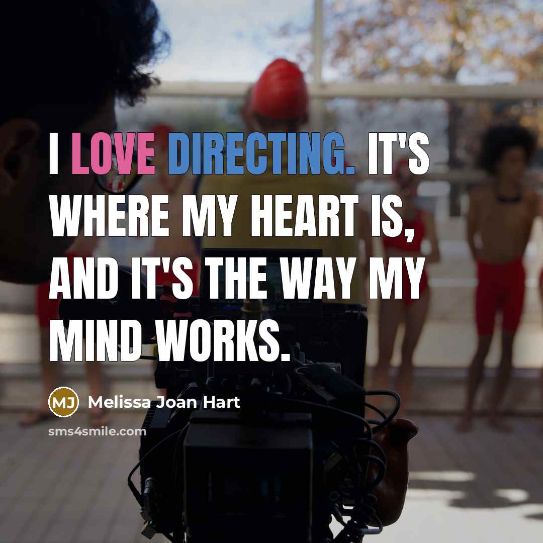 “I love directing. It's where my heart is, and it's the way my mind works.” quote by Melissa Joan Hart