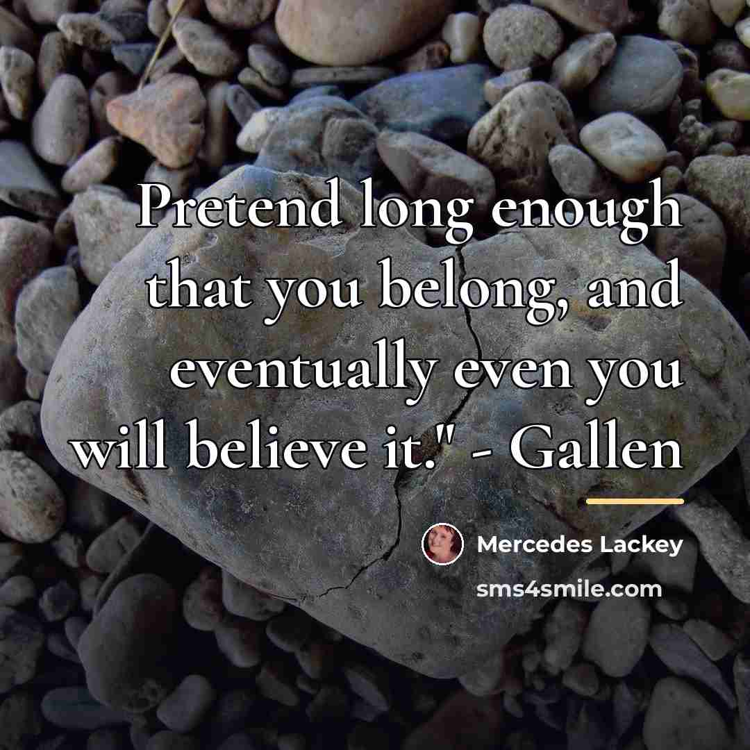 “Pretend long enough that you belong, and eventually even you…” quote by Mercedes Lackey