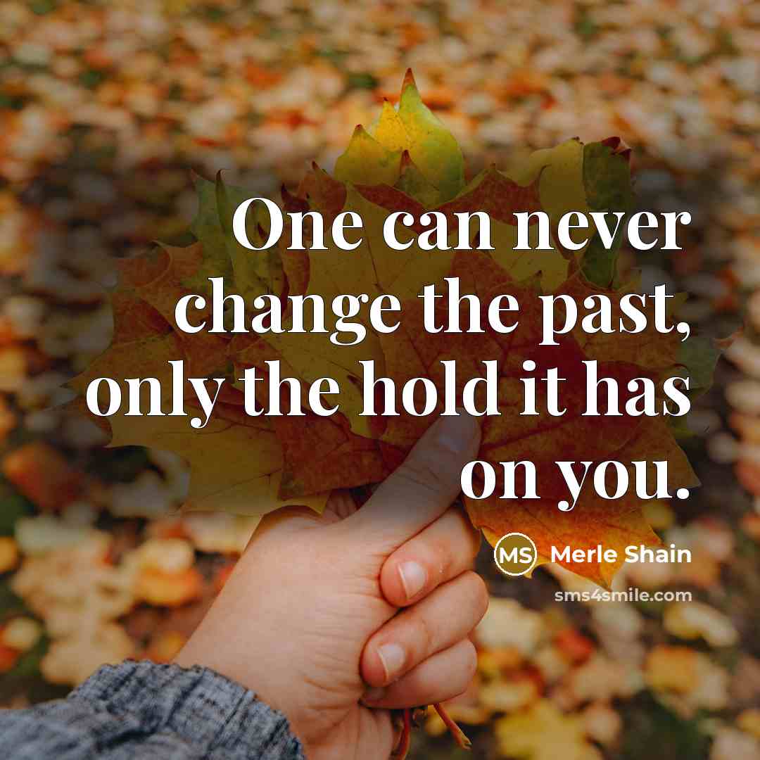 “One can never change the past, only the hold it…” quote by Merle Shain