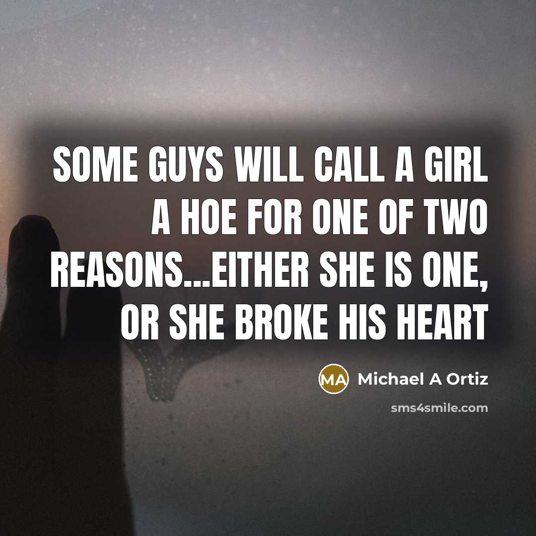 “Some guys will call a girl a hoe for one of two reasons...either she is one, or she broke his heart” quote by Michael A Ortiz