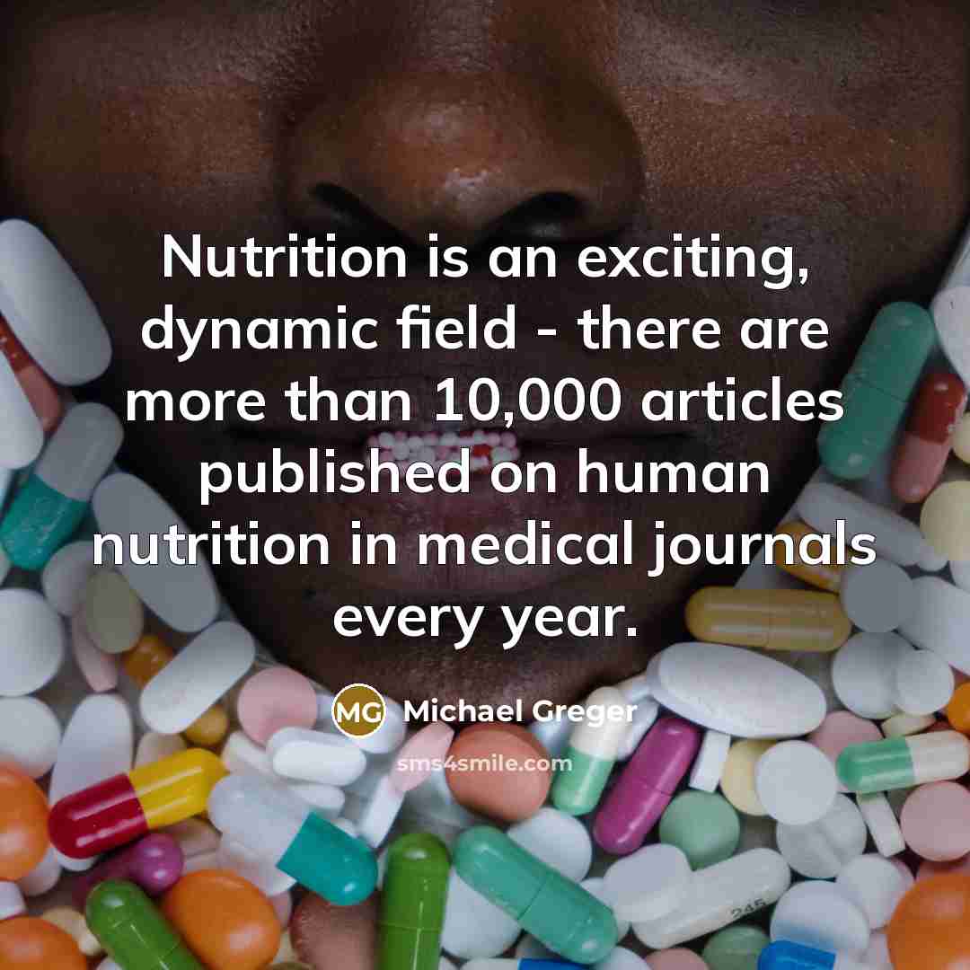 “Nutrition is an exciting, dynamic field - there are more than 10,000 articles published on human nutrition in medical journals every year.” quote by Michael Greger
