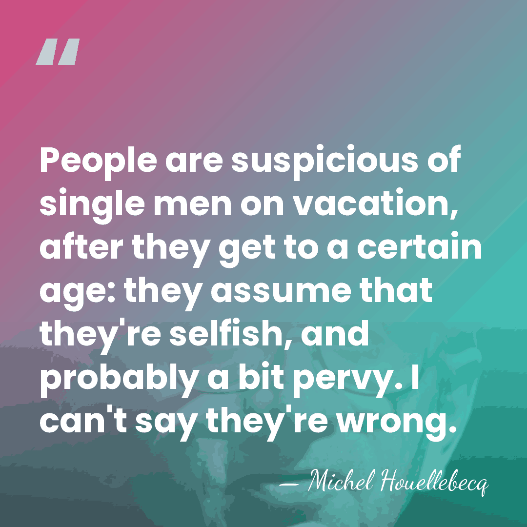 People are suspicious of single men on vacation, after they get to&hellip; - Michel Houellebecq