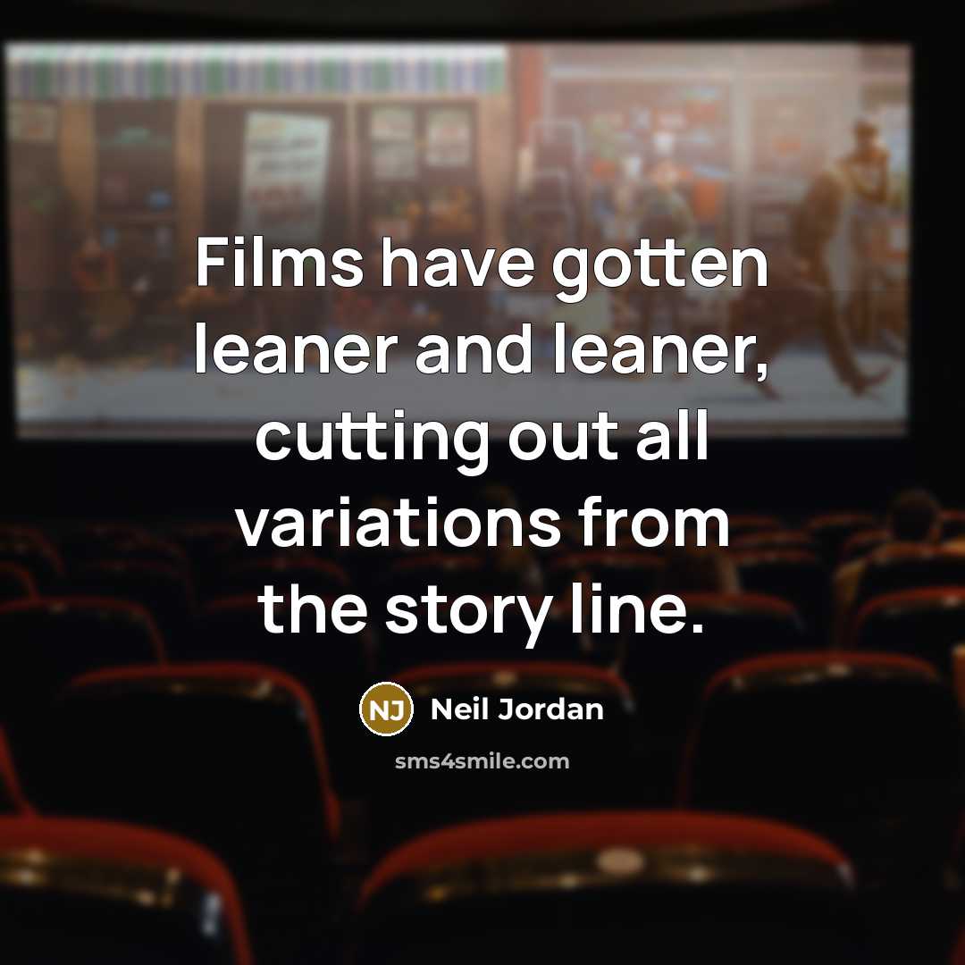“Films have gotten leaner and leaner, cutting out all variations…” quote by Neil Jordan