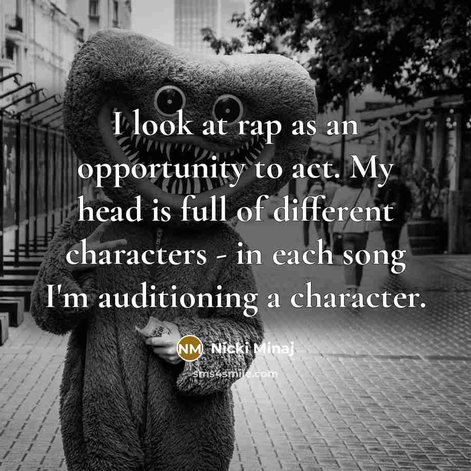 “I look at rap as an opportunity to act. My head is full of different characters - in each song I'm auditioning a character.” quote by Nicki Minaj