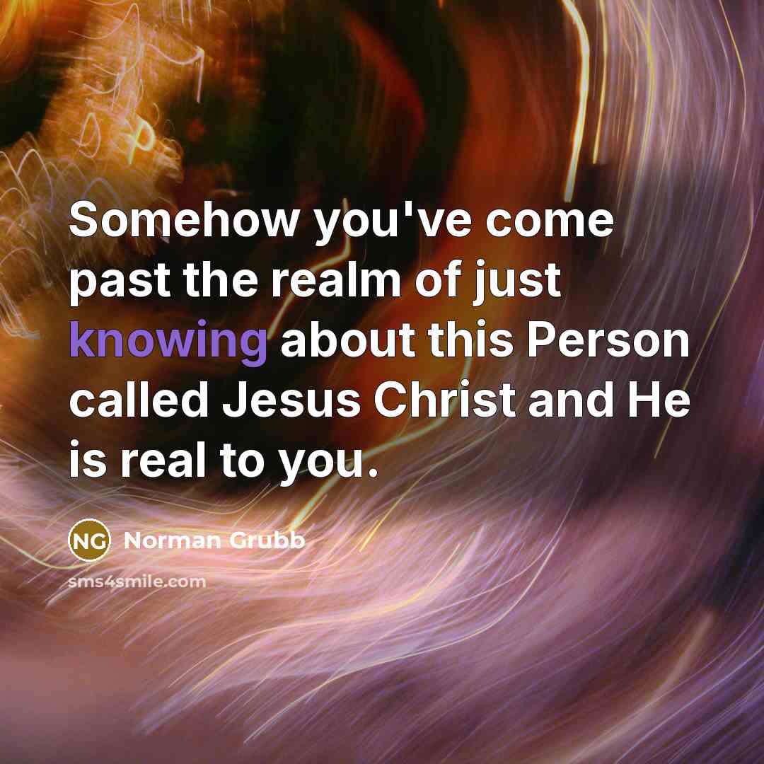 “Somehow you've come past the realm of just knowing about…” quote by Norman Grubb