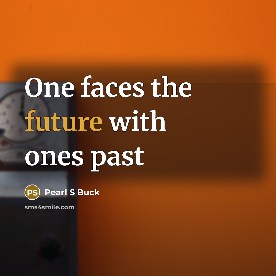“One faces the future with ones past…” quote by Pearl S Buck