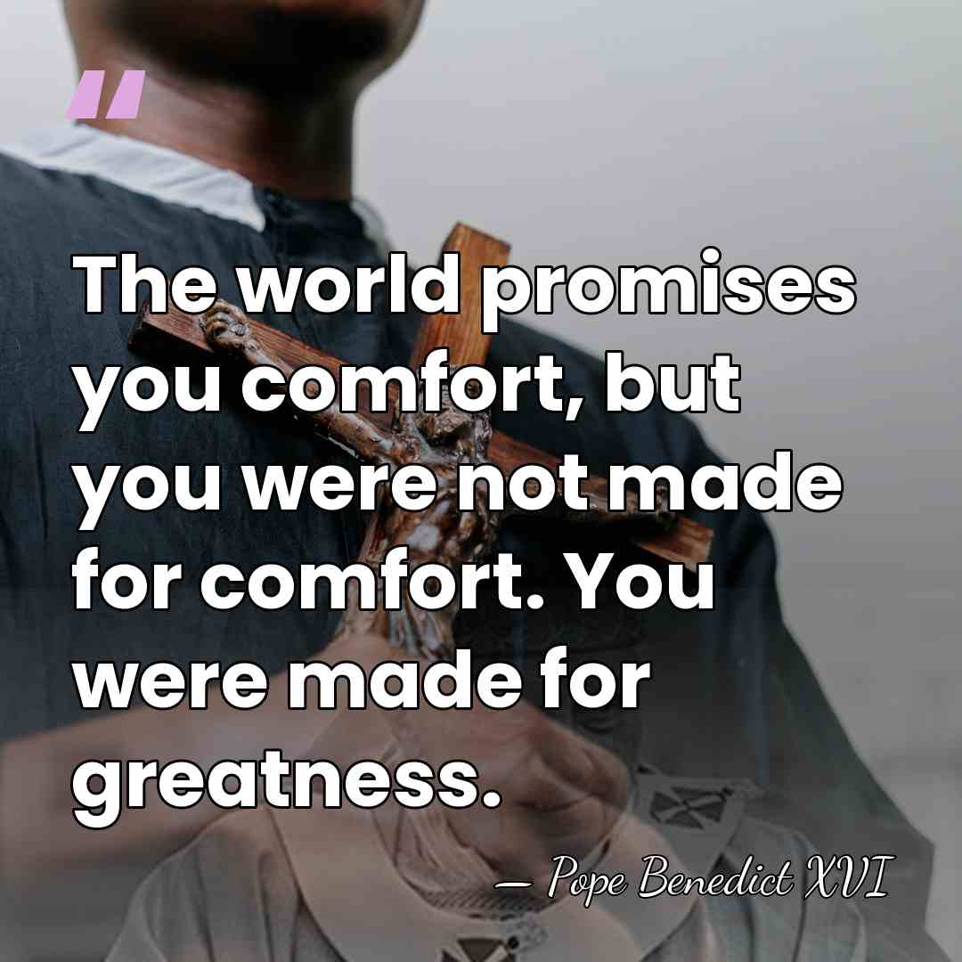 The world promises you comfort, but you were not made for comfort.&hellip; - Pope Benedict XVI