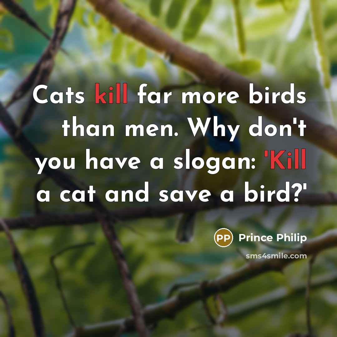 “Cats kill far more birds than men. Why don't you…” quote by Prince Philip