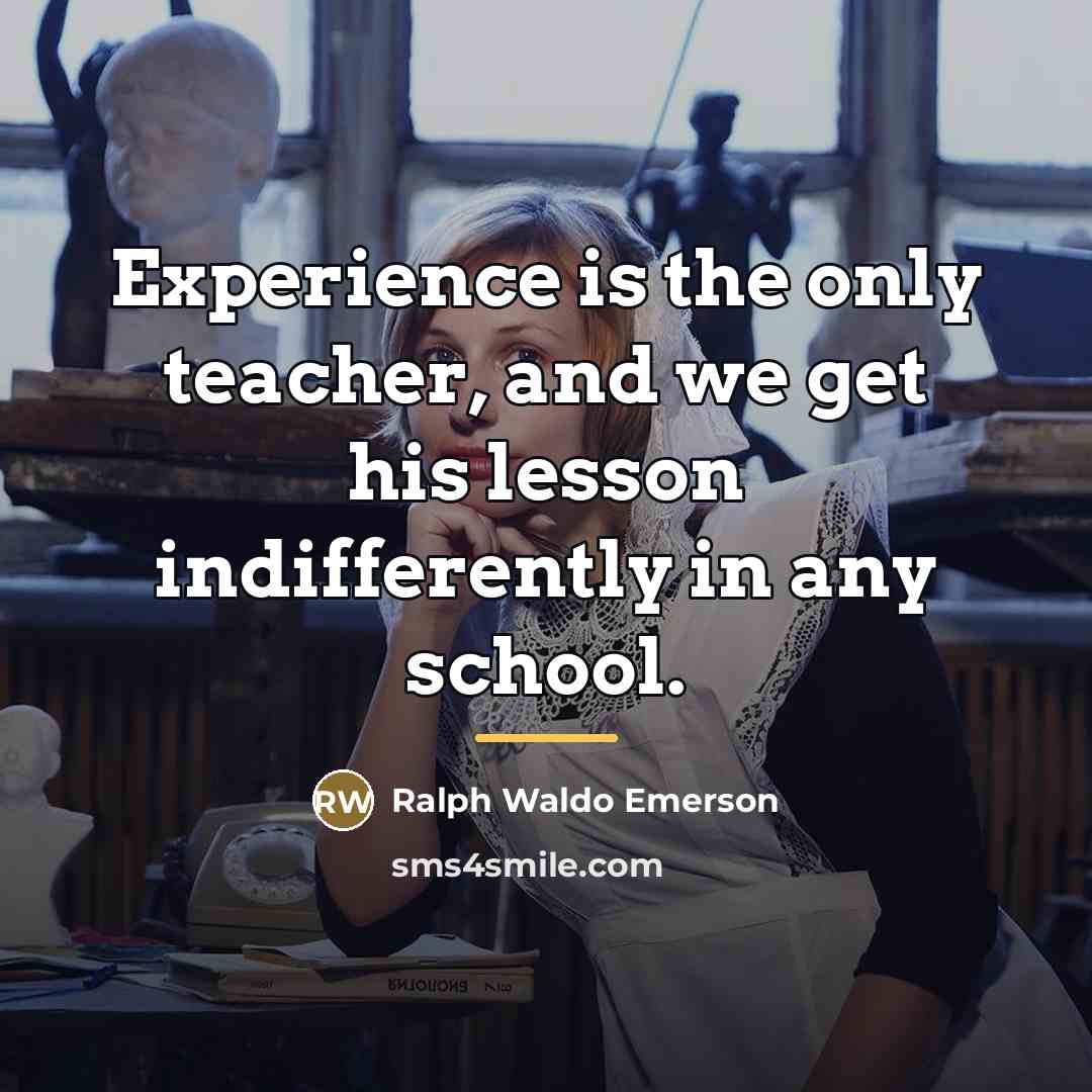 “Experience is the only teacher, and we get his lesson…” quote by Ralph Waldo Emerson