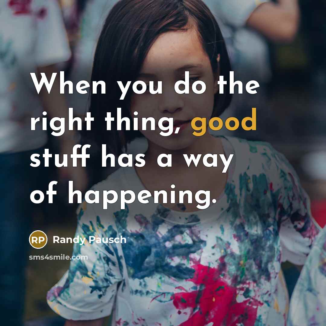 “When you do the right thing, good stuff has a…” quote by Randy Pausch