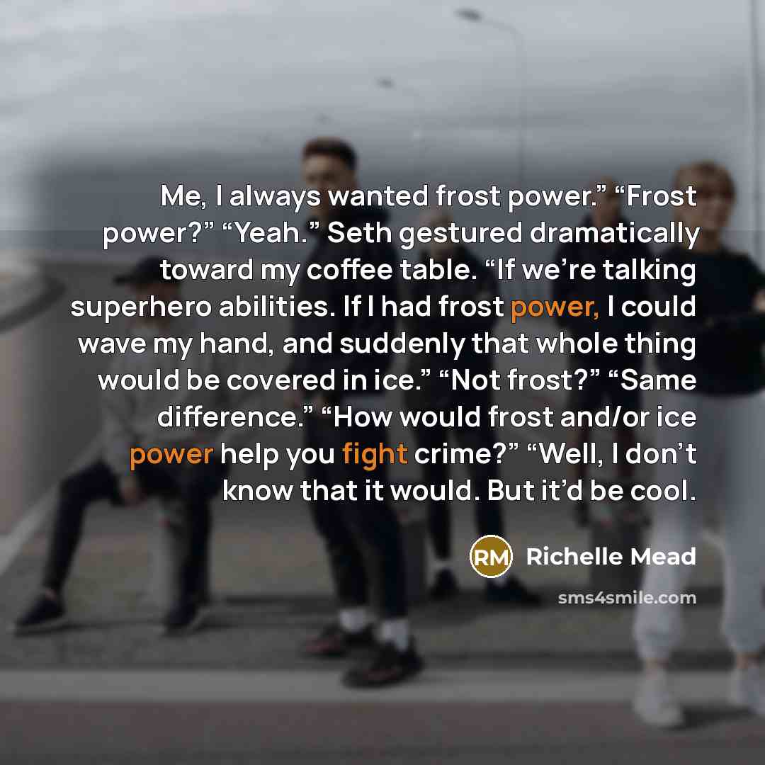 “Me, I always wanted frost power.” “Frost power?” “Yeah.” Seth…” quote by Richelle Mead
