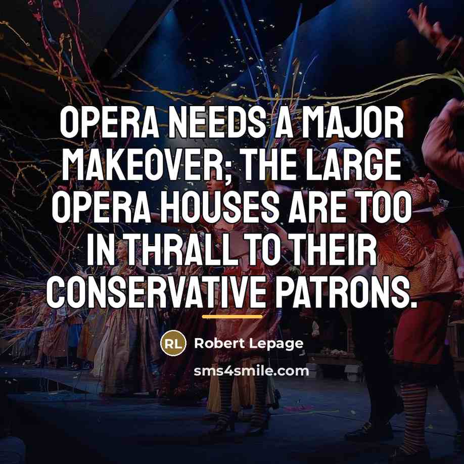 “Opera needs a major makeover; the large opera houses are…” quote by Robert Lepage