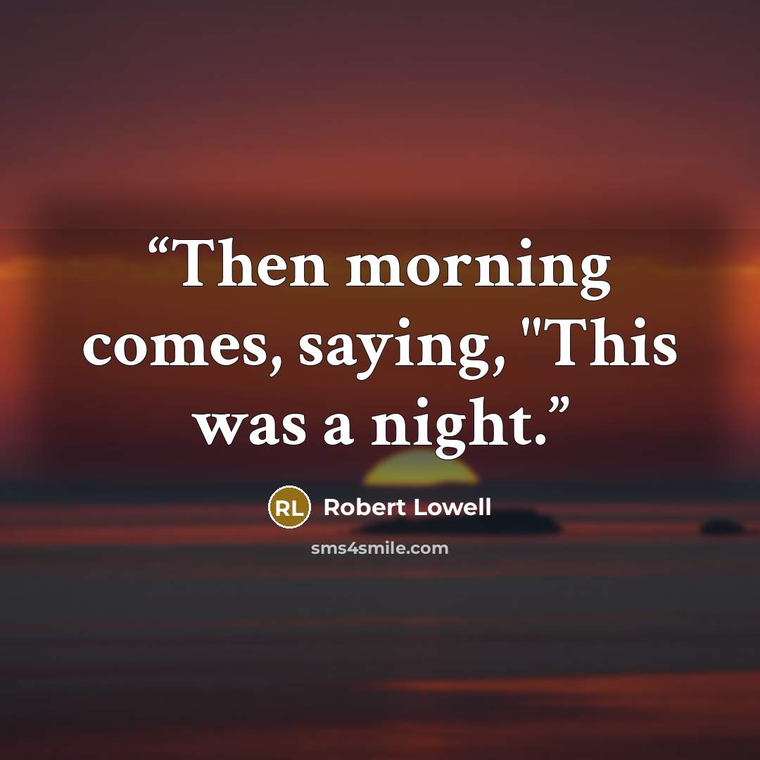 “Then morning comes, saying, "This was a night.” quote by Robert Lowell