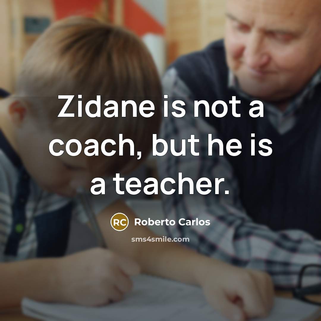 “Zidane is not a coach, but he is a teacher.…” quote by Roberto Carlos