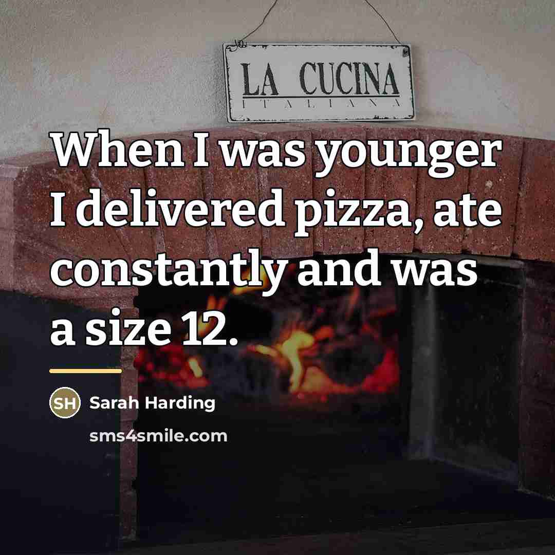 “When I was younger I delivered pizza, ate constantly and…” quote by Sarah Harding