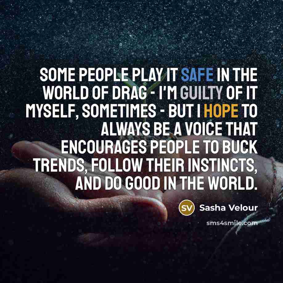 “Some people play it safe in the world of drag - I'm guilty of it myself, sometimes - but I hope to always be a voice that encourages people to buck trends, follow their instincts, and do good in the world.” quote by Sasha Velour
