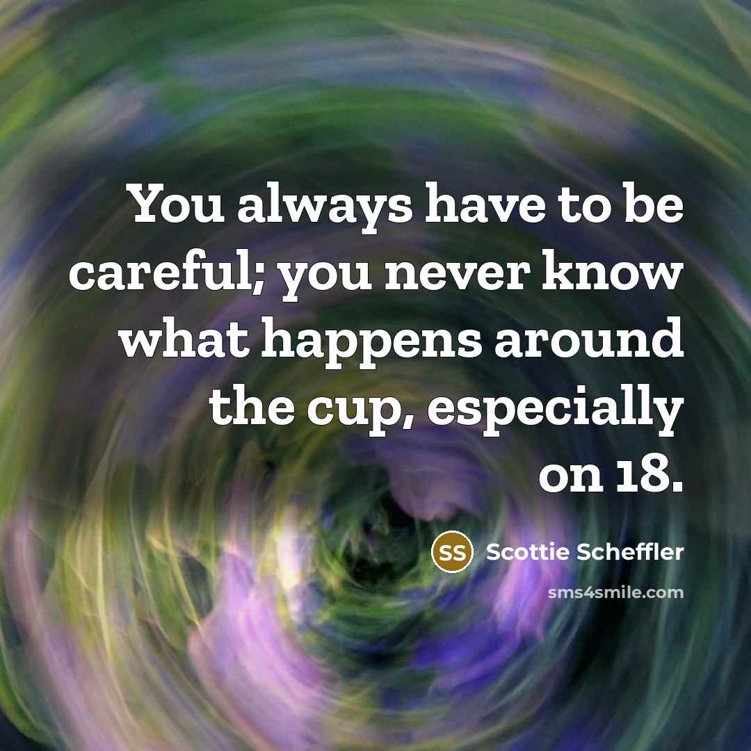 “You always have to be careful; you never know what…” quote by Scottie Scheffler