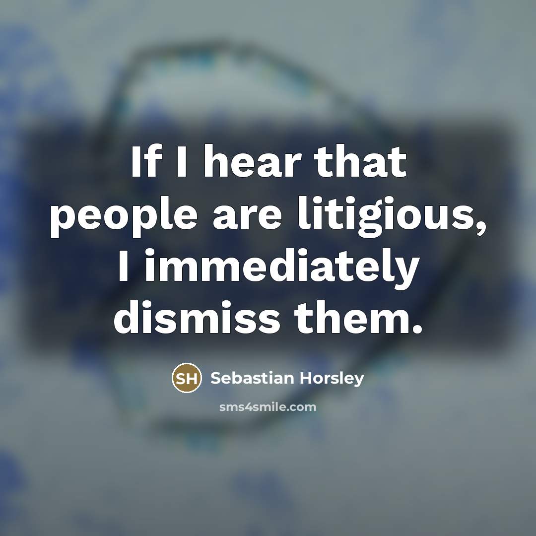 “If I hear that people are litigious, I immediately dismiss…” quote by Sebastian Horsley