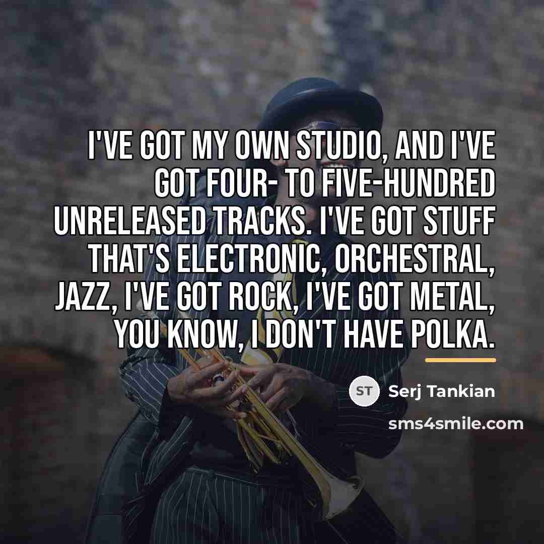 “I've got my own studio, and I've got four- to…” quote by Serj Tankian