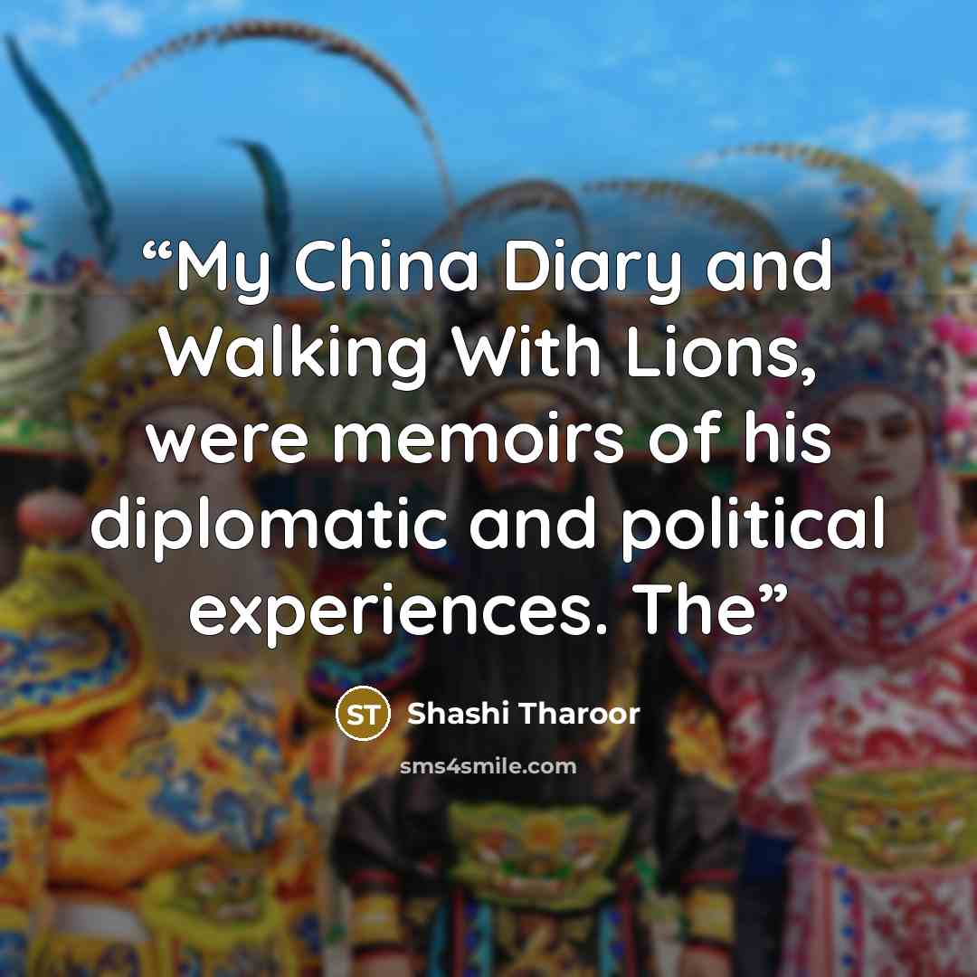 “My China Diary and Walking With Lions, were memoirs of his diplomatic and political experiences. The” quote by Shashi Tharoor