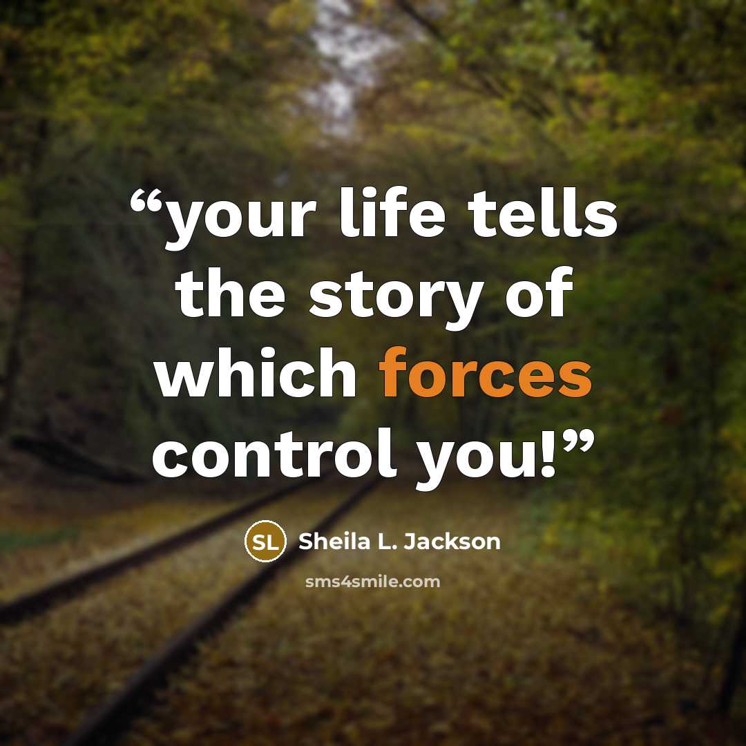 “your life tells the story of which forces control you!” quote by Sheila L. Jackson