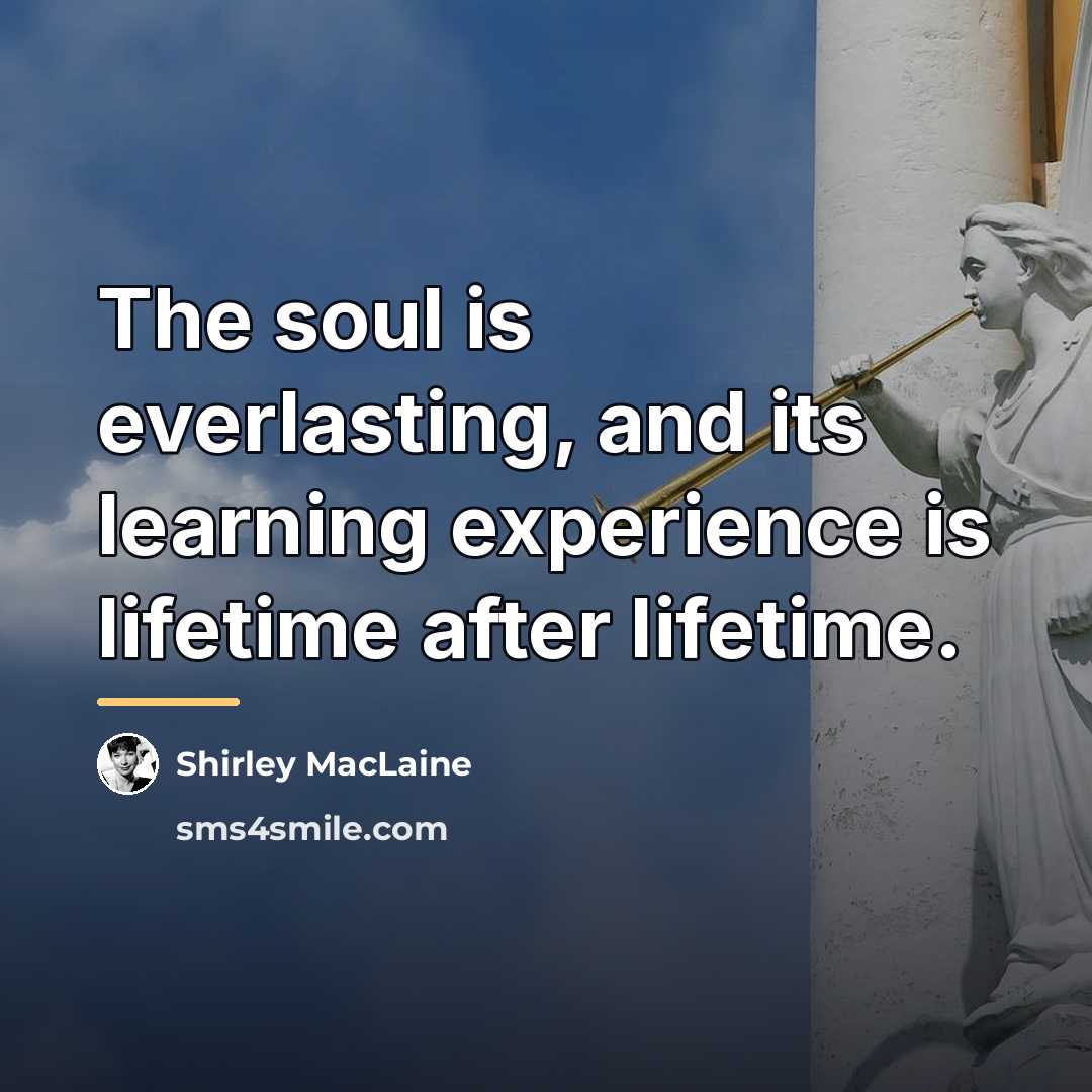 “The soul is everlasting, and its learning experience is lifetime…” quote by Shirley MacLaine
