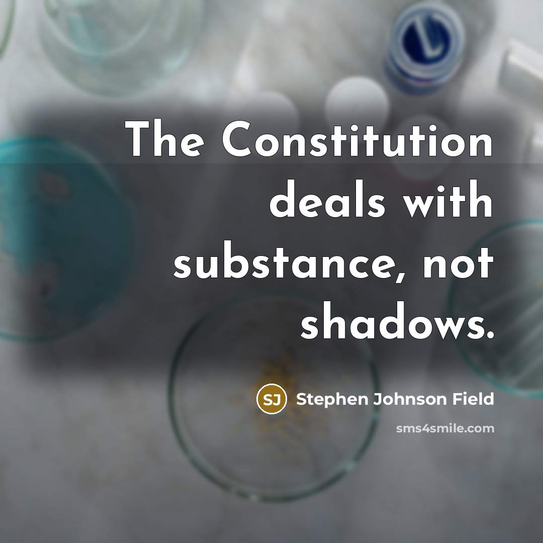 “The Constitution deals with substance, not shadows.…” quote by Stephen Johnson Field