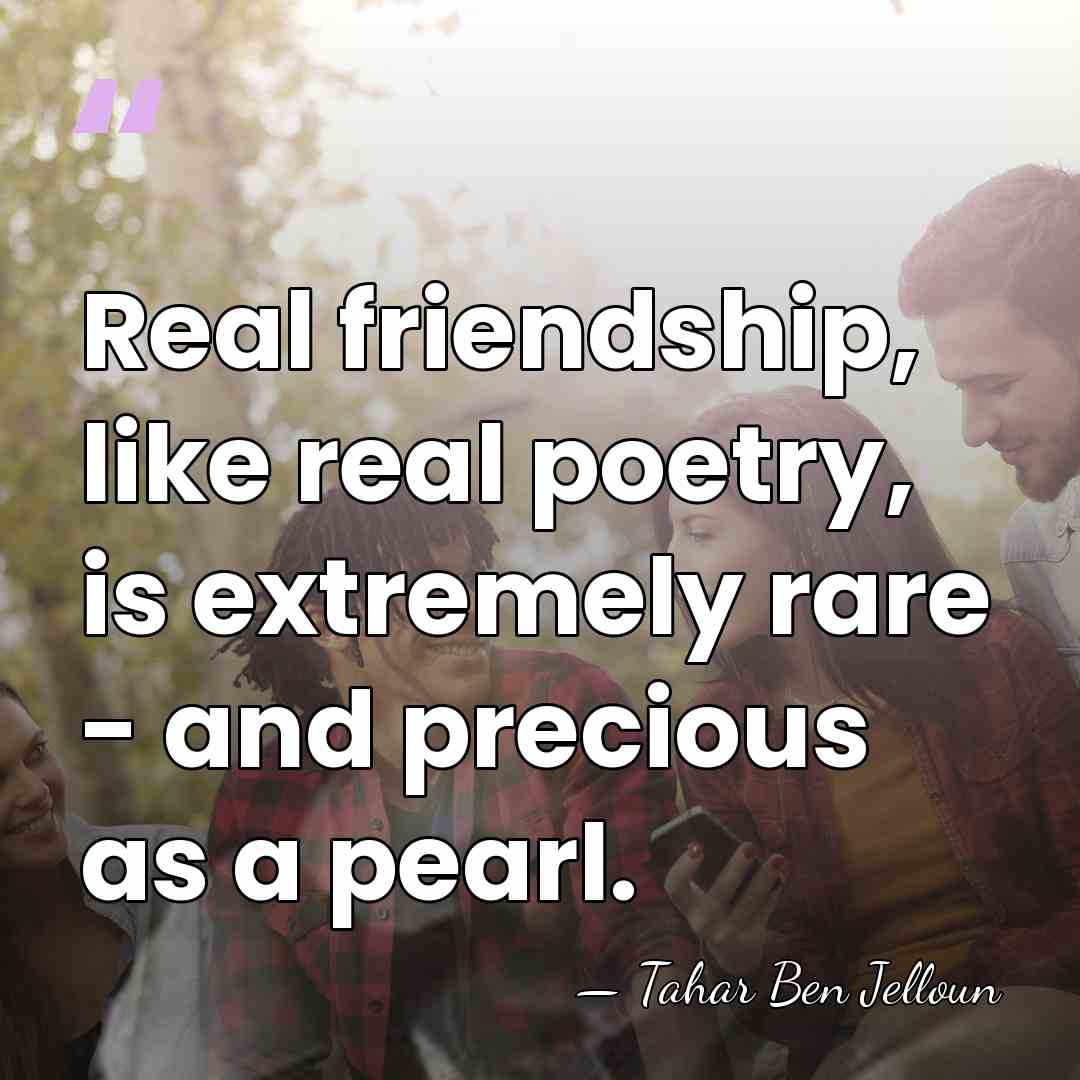 Real friendship, like real poetry, is extremely rare - and precious as&hellip; - Tahar Ben Jelloun
