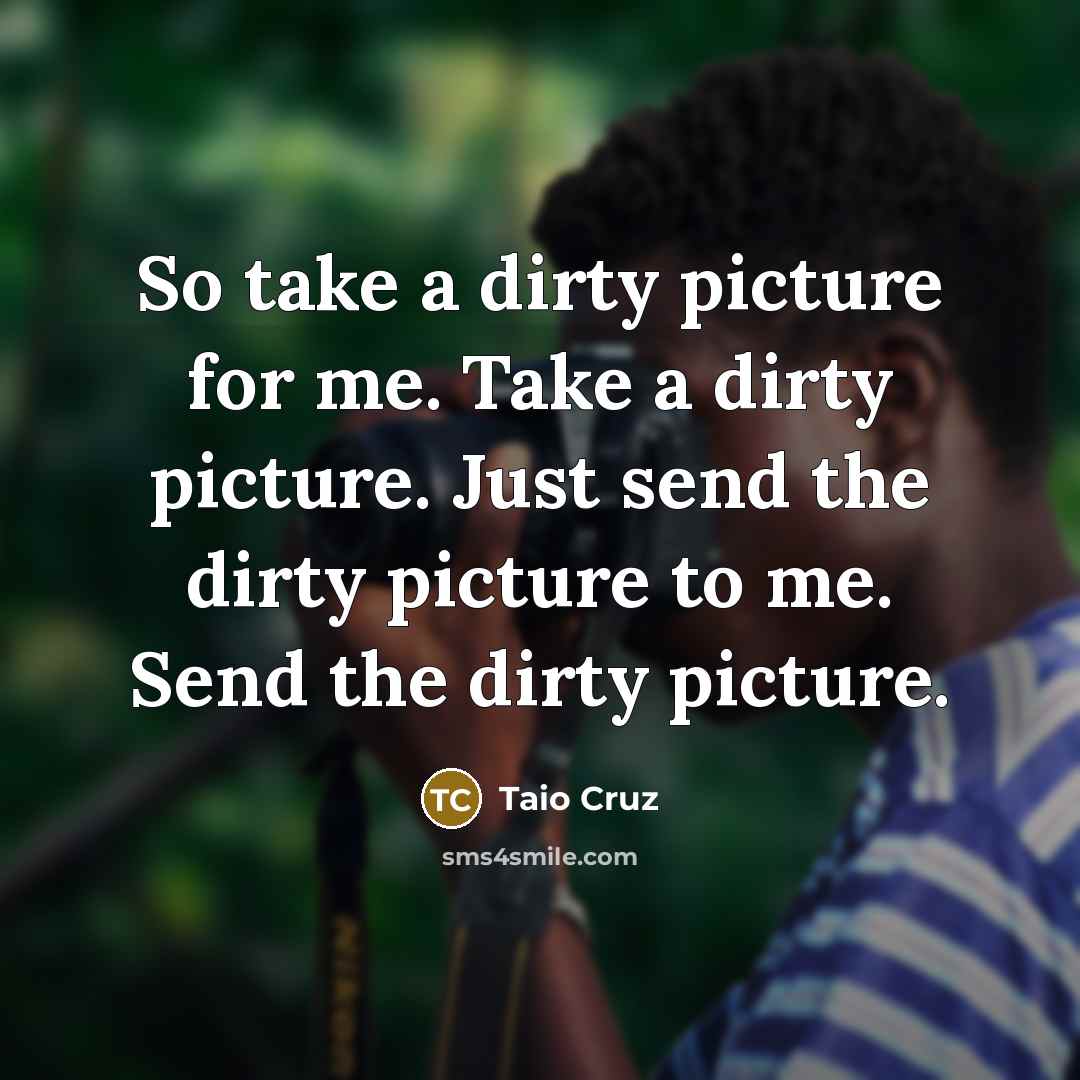 “So take a dirty picture for me. Take a dirty…” quote by Taio Cruz
