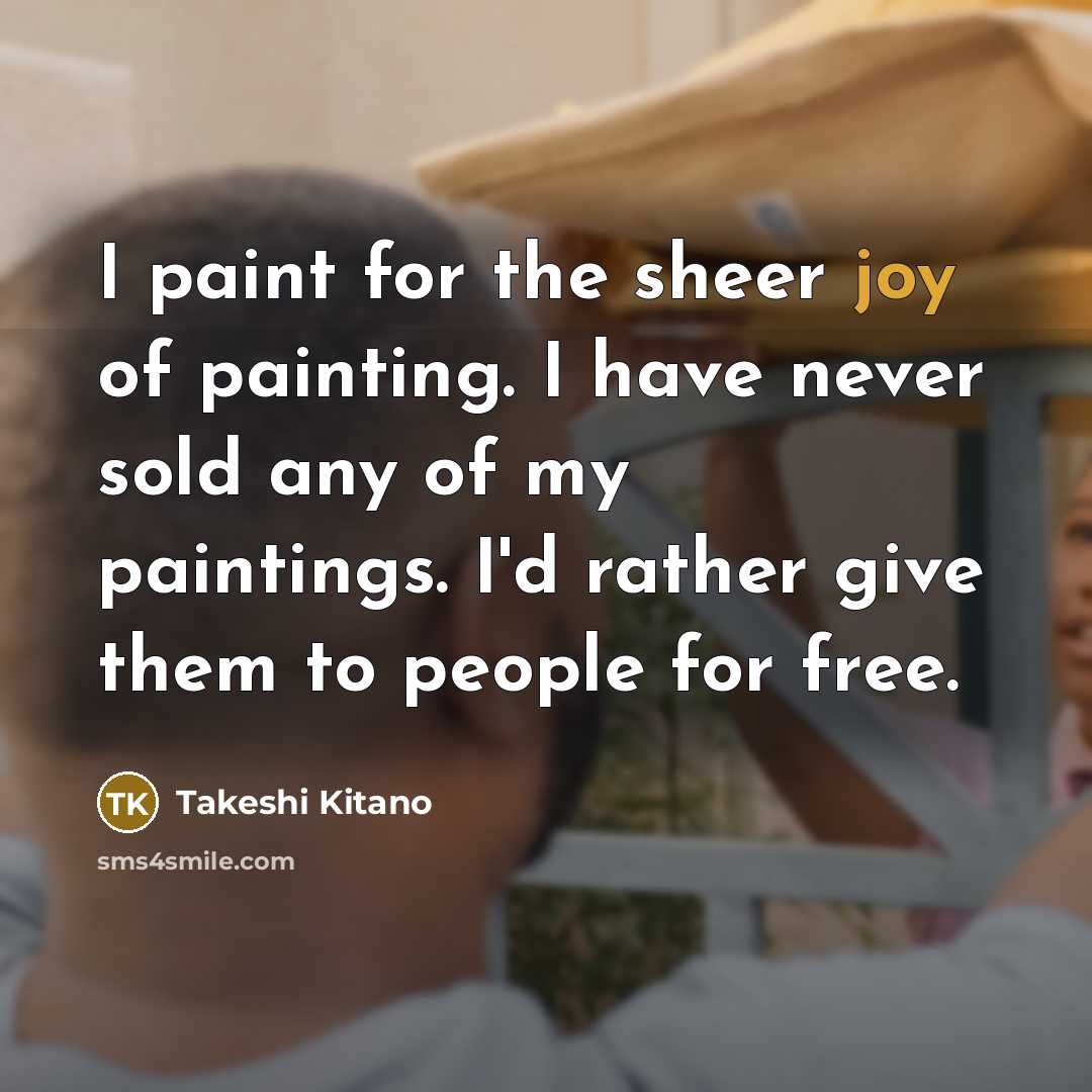 “I paint for the sheer joy of painting. I have…” quote by Takeshi Kitano