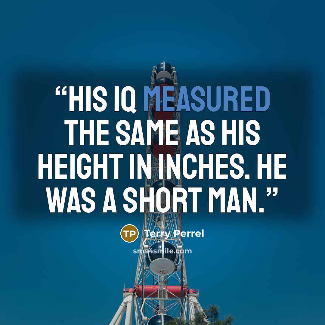 “His IQ measured the same as his height in inches. He was a short man.” quote by Terry Perrel